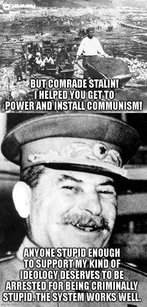..well at least communism has ONE self correcting mechanism..i guess.. | BUT COMRADE STALIN! I HELPED YOU GET TO POWER AND INSTALL COMMUNISM! ANYONE STUPID ENOUGH TO SUPPORT MY KIND OF IDEOLOGY DESERVES TO BE ARRESTED FOR BEING CRIMINALLY STUPID. THE SYSTEM WORKS WELL. | image tagged in gulag,stalin smile | made w/ Imgflip meme maker