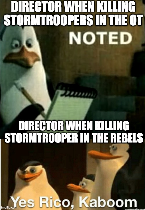 Noted | DIRECTOR WHEN KILLING STORMTROOPERS IN THE OT; DIRECTOR WHEN KILLING STORMTROOPER IN THE REBELS | image tagged in noted,kaboom yes rico kaboom | made w/ Imgflip meme maker