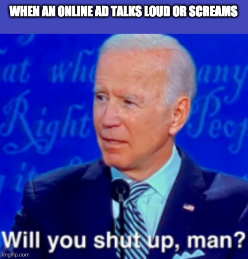 will you shut up man | WHEN AN ONLINE AD TALKS LOUD OR SCREAMS | image tagged in will you shut up man,ads,youtube ads | made w/ Imgflip meme maker