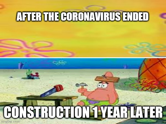 Man we almost been waiting a full year | AFTER THE CORONAVIRUS ENDED; CONSTRUCTION 1 YEAR LATER | image tagged in tag | made w/ Imgflip meme maker