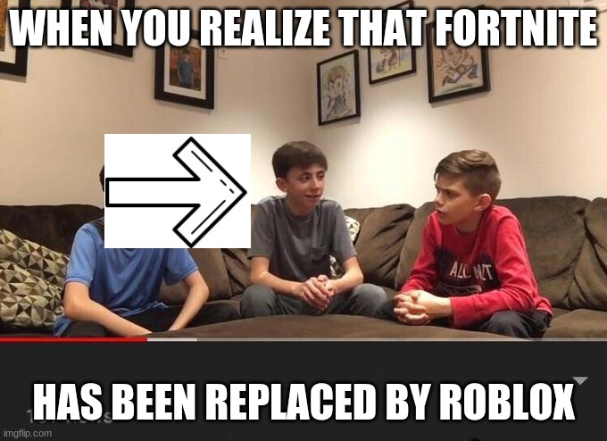 HA | WHEN YOU REALIZE THAT FORTNITE; HAS BEEN REPLACED BY ROBLOX | image tagged in is fortnite actually overrated | made w/ Imgflip meme maker