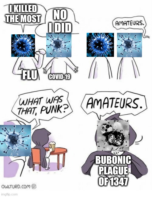 Big Bruh | I KILLED THE MOST; NO I DID; FLU; COVID-19; BUBONIC PLAGUE OF 1347 | image tagged in amateurs,memes,so true memes,funny,coronavirus meme,flu | made w/ Imgflip meme maker