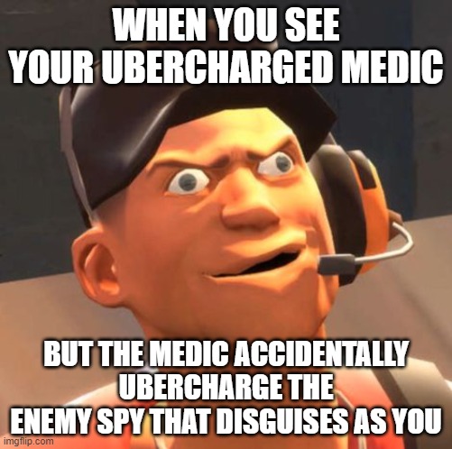 Tf2 Medic the dumb | WHEN YOU SEE YOUR UBERCHARGED MEDIC; BUT THE MEDIC ACCIDENTALLY UBERCHARGE THE ENEMY SPY THAT DISGUISES AS YOU | image tagged in tf2 scout | made w/ Imgflip meme maker