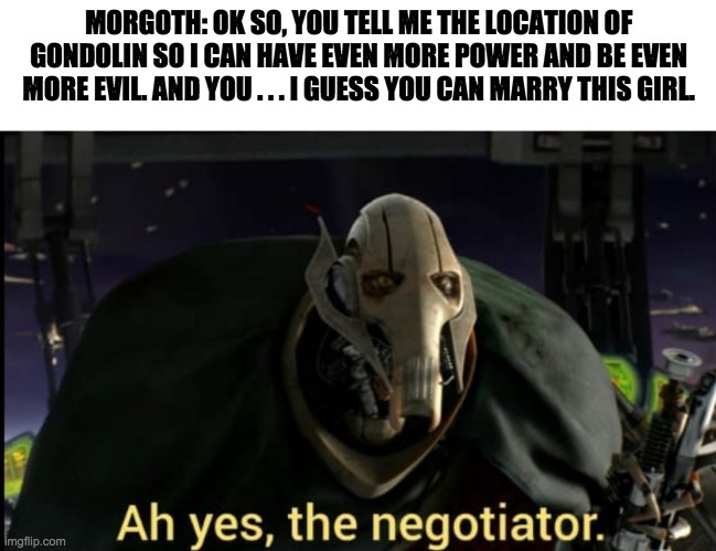 The Negotiator | MORGOTH: OK SO, YOU TELL ME THE LOCATION OF GONDOLIN SO I CAN HAVE EVEN MORE POWER AND BE EVEN MORE EVIL. AND YOU . . . I GUESS YOU CAN MARRY THIS GIRL. | image tagged in ah yes the negotiator,maeglin,gondolin,morgoth,idril | made w/ Imgflip meme maker