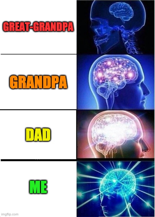 Expanding Brain Meme | GREAT-GRANDPA; GRANDPA; DAD; ME | image tagged in memes,expanding brain | made w/ Imgflip meme maker