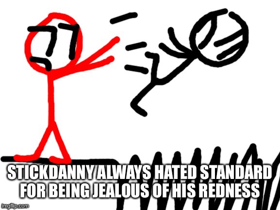 OC facts! | STICKDANNY ALWAYS HATED STANDARD FOR BEING JEALOUS OF HIS REDNESS | image tagged in stickdanny throwing someone into spikes | made w/ Imgflip meme maker