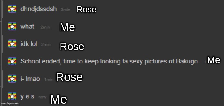 We actually had this conversation- | Rose; Me; Rose; Me; Rose; Me | image tagged in what- | made w/ Imgflip meme maker