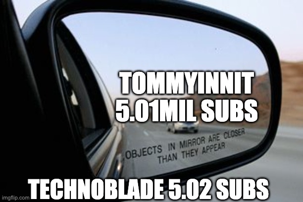Objects in mirror are closer than they appear | TOMMYINNIT 5.01MIL SUBS; TECHNOBLADE 5.02 SUBS | image tagged in objects in mirror are closer than they appear | made w/ Imgflip meme maker