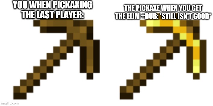 YOU WHEN PICKAXING THE LAST PLAYER:; THE PICKAXE WHEN YOU GET THE ELIM +DUB: *STILL ISN'T GOOD* | made w/ Imgflip meme maker