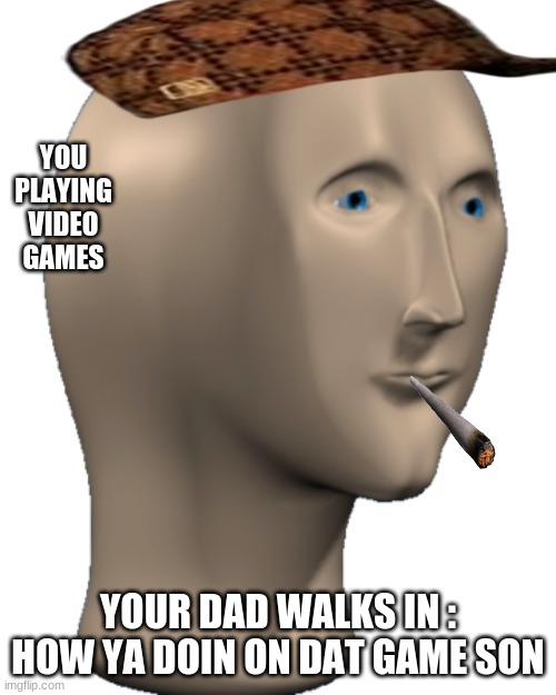 hey it BIG BOI |  YOU PLAYING VIDEO GAMES; YOUR DAD WALKS IN : HOW YA DOIN ON DAT GAME SON | image tagged in meme man | made w/ Imgflip meme maker