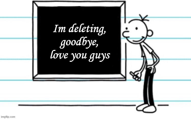 wimpy kid chalkboard | Im deleting, goodbye, love you guys | image tagged in congrats,you read the tags,im not actually deleting,just testing the reaction,of those who dont see the tags | made w/ Imgflip meme maker