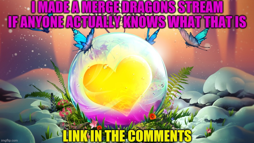 I MADE A MERGE DRAGONS STREAM IF ANYONE ACTUALLY KNOWS WHAT THAT IS; LINK IN THE COMMENTS | made w/ Imgflip meme maker