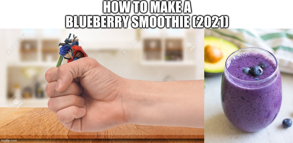 bluenette smoothies | HOW TO MAKE A BLUEBERRY SMOOTHIE (2021) | image tagged in prepare yourself,memes,not funny | made w/ Imgflip meme maker