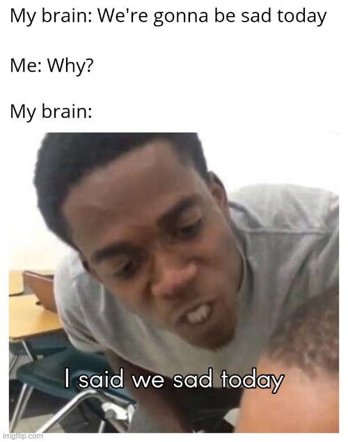 i said we sad today | image tagged in e,i said we ____ today | made w/ Imgflip meme maker