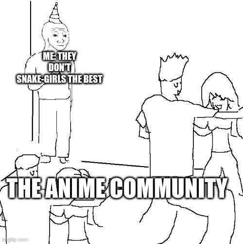 Snake-chan>Nekojin & Kitsune | ME: THEY DON'T SNAKE-GIRLS THE BEST; THE ANIME COMMUNITY | image tagged in i wish i was at home | made w/ Imgflip meme maker