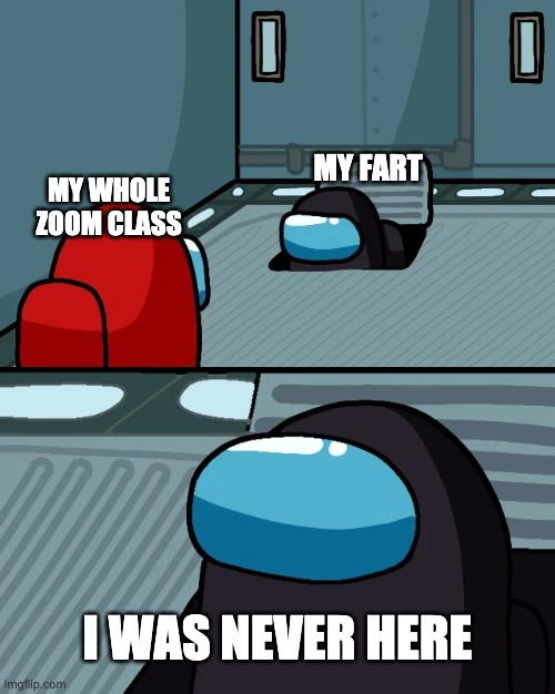 Not me farting when I think i'm on mute lol | MY FART; MY WHOLE ZOOM CLASS; I WAS NEVER HERE | image tagged in impostor of the vent | made w/ Imgflip meme maker