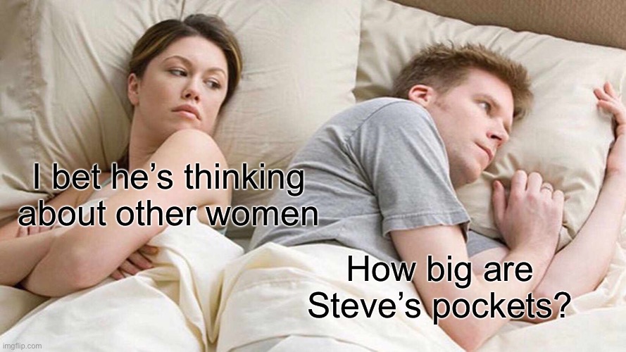 I Bet He's Thinking About Other Women | I bet he’s thinking about other women; How big are Steve’s pockets? | image tagged in memes,i bet he's thinking about other women | made w/ Imgflip meme maker