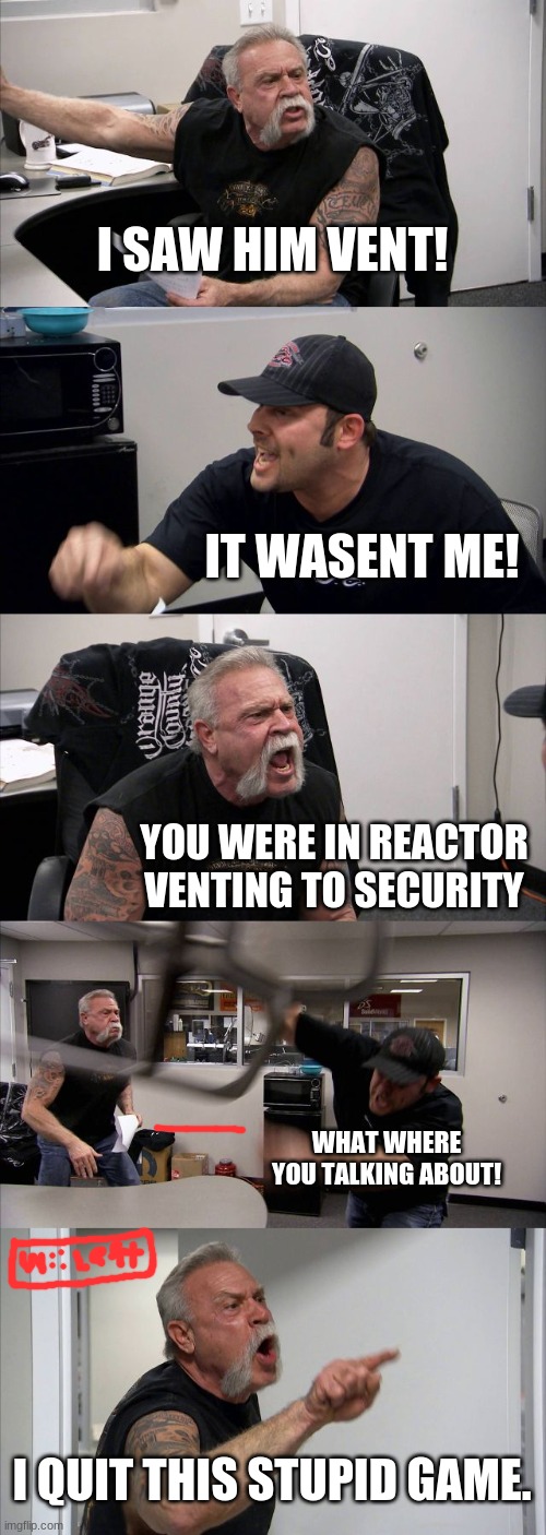American Chopper Argument Meme | I SAW HIM VENT! IT WASENT ME! YOU WERE IN REACTOR VENTING TO SECURITY; WHAT WHERE YOU TALKING ABOUT! I QUIT THIS STUPID GAME. | image tagged in memes,american chopper argument | made w/ Imgflip meme maker