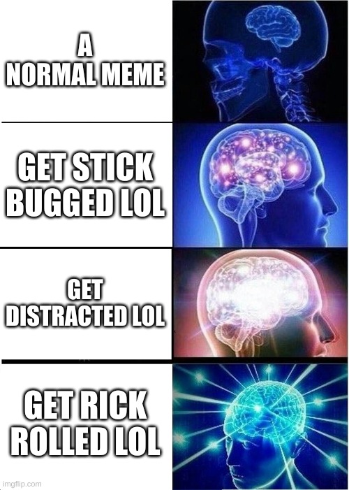 Expanding Brain Meme | A NORMAL MEME GET STICK BUGGED LOL GET DISTRACTED LOL GET RICK ROLLED LOL | image tagged in memes,expanding brain | made w/ Imgflip meme maker