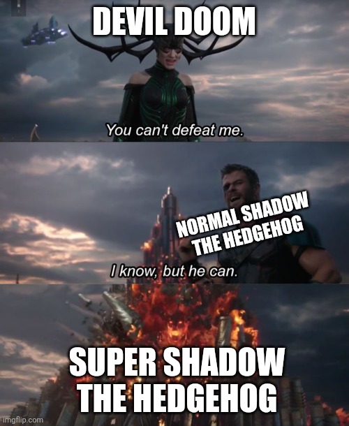 Final boss level ever of shadow the hedgehog in a nutshell | DEVIL DOOM; NORMAL SHADOW THE HEDGEHOG; SUPER SHADOW THE HEDGEHOG | image tagged in you can't defeat me,shadow the hedgehog,dank memes,gaming,memes,video games | made w/ Imgflip meme maker