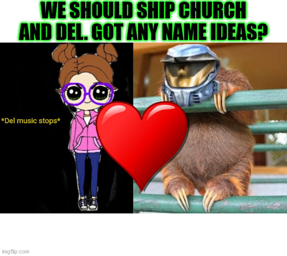 Help me come up with ship names. Del is lonely and Church needs to move on. | WE SHOULD SHIP CHURCH AND DEL. GOT ANY NAME IDEAS? | image tagged in del music stops,church sloth | made w/ Imgflip meme maker