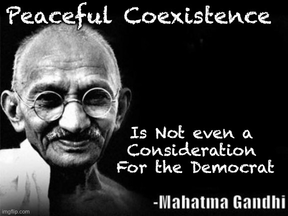 Mahatma Gandhi Rocks | Peaceful Coexistence; Is Not even a 
Consideration 
For the Democrat | image tagged in mahatma gandhi rocks | made w/ Imgflip meme maker