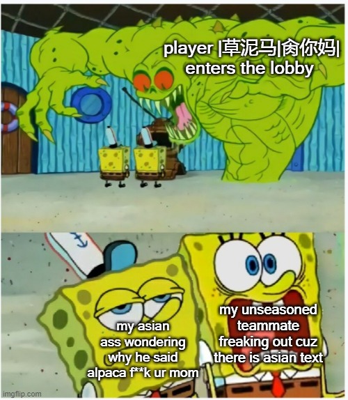 Spongebob scared but also not scared | player |草泥马|肏你妈| enters the lobby; my asian ass wondering why he said alpaca f**k ur mom; my unseasoned teammate freaking out cuz there is asian text | image tagged in spongebob scared but also not scared | made w/ Imgflip meme maker