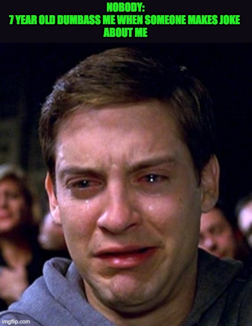 crying peter parker | NOBODY:
7 YEAR OLD DUMBASS ME WHEN SOMEONE MAKES JOKE 
ABOUT ME | image tagged in crying peter parker | made w/ Imgflip meme maker