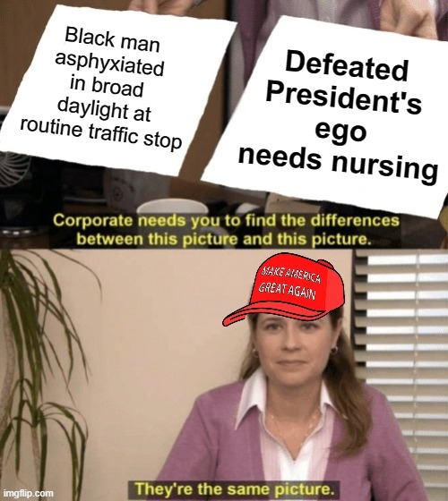hmmm which one are we rioting over again | Black man asphyxiated in broad daylight at routine traffic stop; Defeated President's ego needs nursing | image tagged in corporate needs you to find the differences maga hat | made w/ Imgflip meme maker