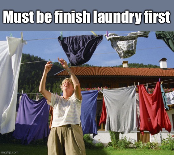 Must be finish laundry first | made w/ Imgflip meme maker