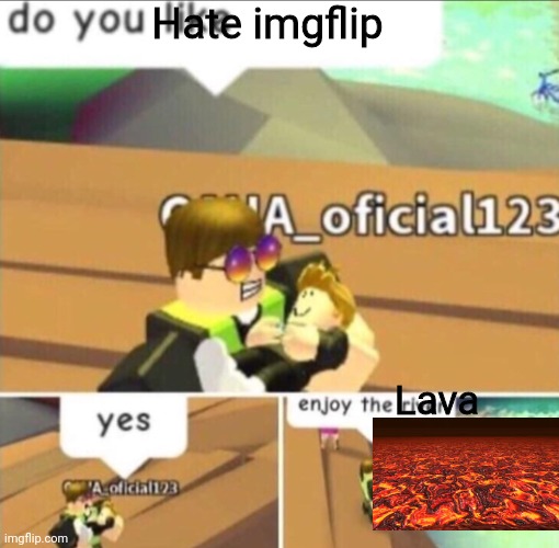 Enjoy The River | Hate imgflip; Lava | image tagged in enjoy the river | made w/ Imgflip meme maker