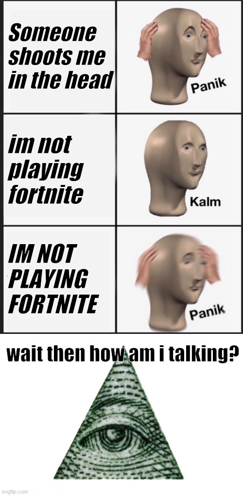 Someone shoots me in the head; im not playing fortnite; IM NOT PLAYING FORTNITE; wait then how am i talking? | image tagged in memes,panik kalm panik | made w/ Imgflip meme maker