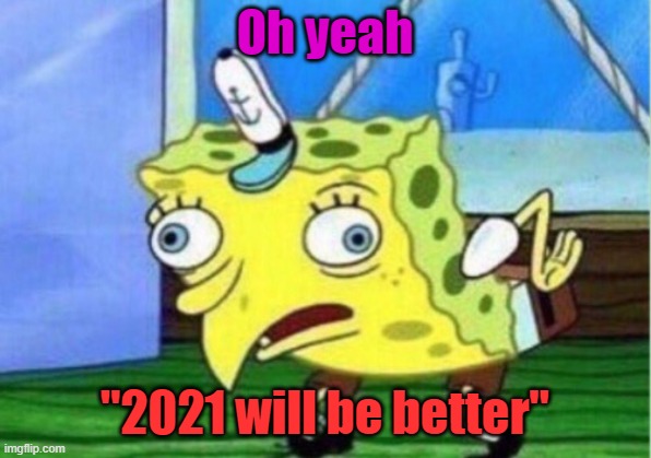 So far it's not so good... | Oh yeah; "2021 will be better" | image tagged in memes,mocking spongebob | made w/ Imgflip meme maker