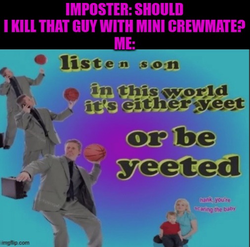 Say goodbye | IMPOSTER: SHOULD I KILL THAT GUY WITH MINI CREWMATE?
ME: | image tagged in listen son | made w/ Imgflip meme maker