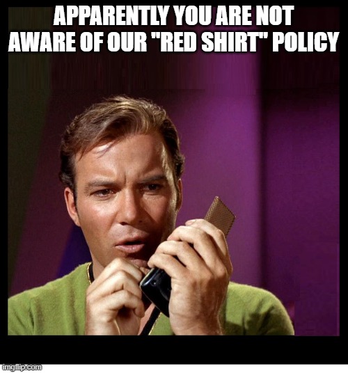 STAR TREK KIRK COMMUNICATOR BLANK | APPARENTLY YOU ARE NOT AWARE OF OUR "RED SHIRT" POLICY | image tagged in star trek kirk communicator blank | made w/ Imgflip meme maker