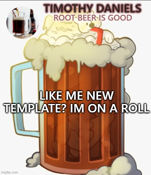 root beer template | LIKE ME NEW TEMPLATE? IM ON A ROLL | image tagged in root beer template | made w/ Imgflip meme maker