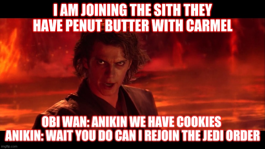 Anikin | I AM JOINING THE SITH THEY HAVE PENUT BUTTER WITH CARMEL; OBI WAN: ANIKIN WE HAVE COOKIES 

ANIKIN: WAIT YOU DO CAN I REJOIN THE JEDI ORDER | image tagged in anikin | made w/ Imgflip meme maker