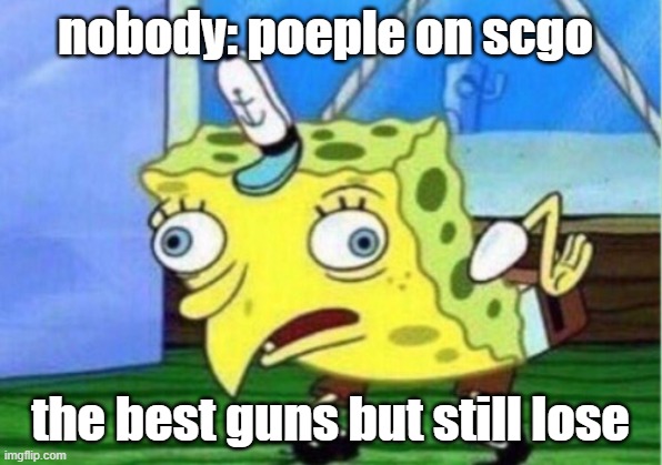 Mocking Spongebob | nobody: poeple on scgo; the best guns but still lose | image tagged in memes,mocking spongebob,scgo,silly,lol so funny,funny | made w/ Imgflip meme maker