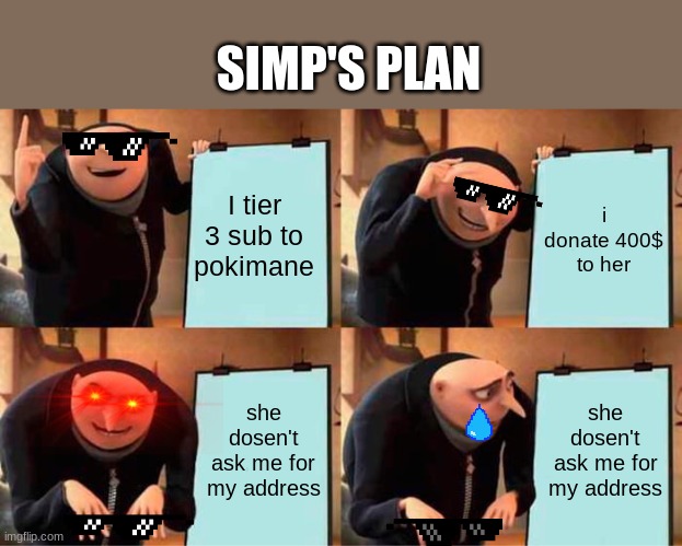 Simp's plan | SIMP'S PLAN; I tier 3 sub to pokimane; i donate 400$ to her; she dosen't ask me for my address; she dosen't ask me for my address | image tagged in memes,gru's plan | made w/ Imgflip meme maker
