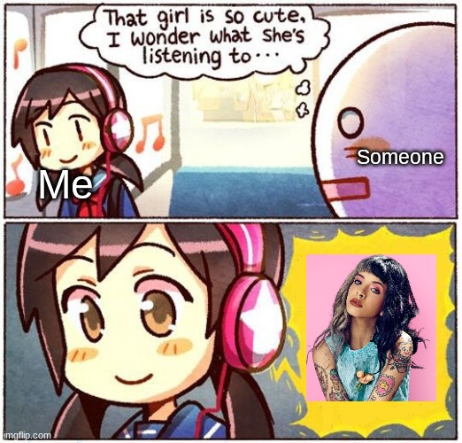Melanie is amazing :> | Someone; Me | image tagged in that girl is so cute i wonder what she s listening to | made w/ Imgflip meme maker