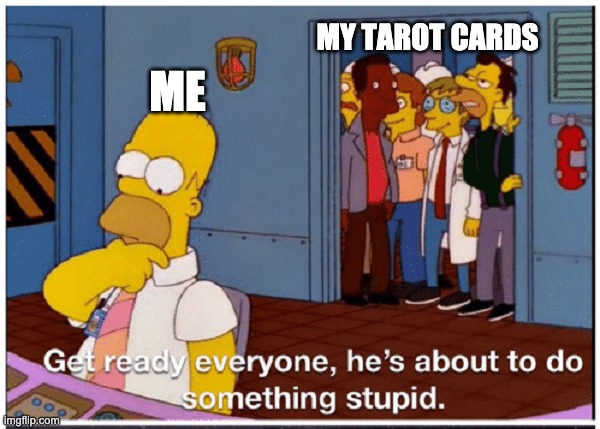 HOMER SIMPSON ABOUT TO DO SOMETHING STUPID | MY TAROT CARDS; ME | image tagged in homer simpson about to do something stupid,tarot | made w/ Imgflip meme maker