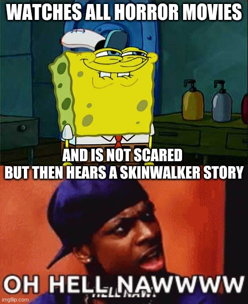 nope | WATCHES ALL HORROR MOVIES; AND IS NOT SCARED 
BUT THEN HEARS A SKINWALKER STORY | image tagged in memes,don't you squidward | made w/ Imgflip meme maker