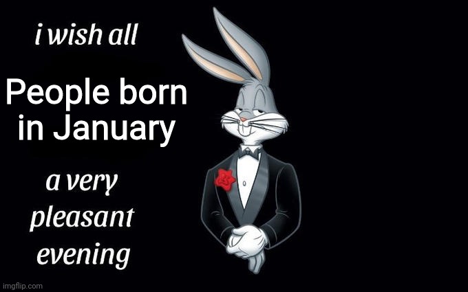 I'm turning 25 tomorrow! WOOP WOOP! |  People born in January | image tagged in i wish all the x a very pleasant evening,happy birthday to me,january babies,memes,funny,happy birthday | made w/ Imgflip meme maker