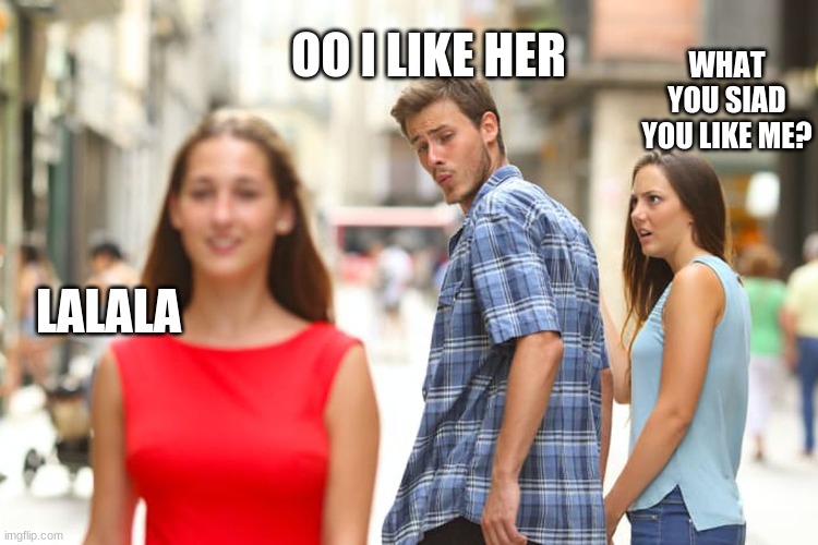 what | OO I LIKE HER; WHAT YOU SIAD YOU LIKE ME? LALALA | image tagged in memes,distracted boyfriend | made w/ Imgflip meme maker