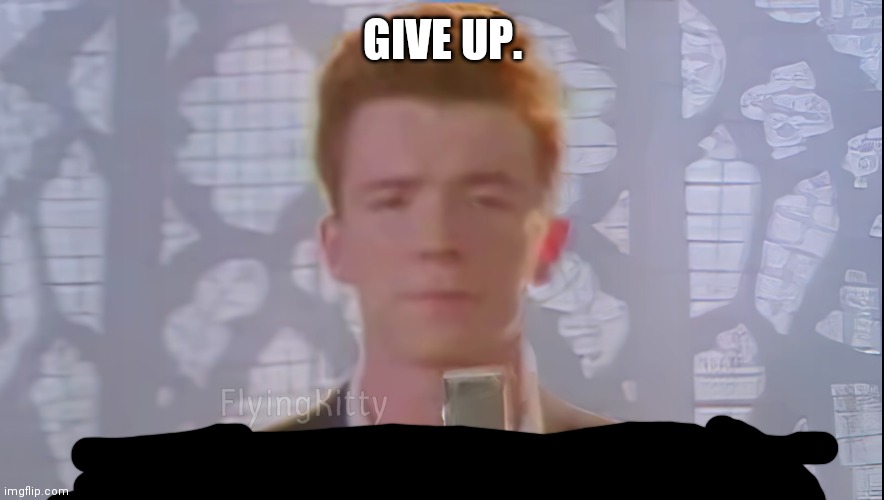 Bro You Just Posted Cringe (Rick Astley) | GIVE UP. | image tagged in bro you just posted cringe rick astley | made w/ Imgflip meme maker