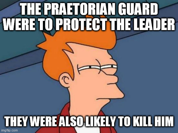 Futurama Fry Meme | THE PRAETORIAN GUARD WERE TO PROTECT THE LEADER; THEY WERE ALSO LIKELY TO KILL HIM | image tagged in memes,futurama fry | made w/ Imgflip meme maker