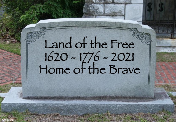 Gravestone | Land of the Free
1620 - 1776 - 2021
Home of the Brave | image tagged in gravestone | made w/ Imgflip meme maker