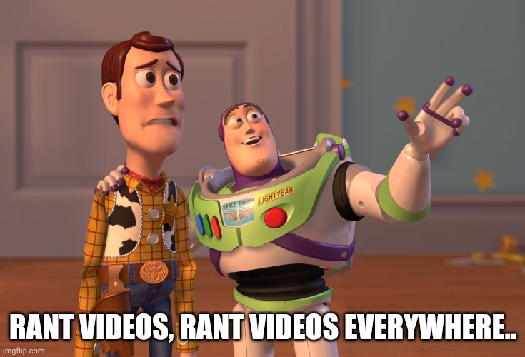 Rant videos, rant videos everywhere | RANT VIDEOS, RANT VIDEOS EVERYWHERE.. | image tagged in memes,x x everywhere | made w/ Imgflip meme maker