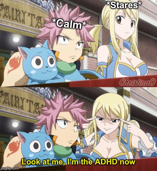 Trying to cheer up your ADHD friend like: | *Stares*; *Calm*; Look at me, I’m the ADHD now | image tagged in adhd,fairy tail,fairy tail meme,natsu fairytail,lucy heartfilia,look at me | made w/ Imgflip meme maker