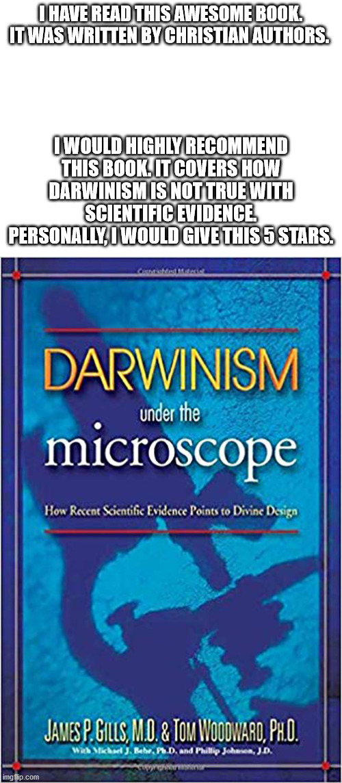 An announcement | I HAVE READ THIS AWESOME BOOK. IT WAS WRITTEN BY CHRISTIAN AUTHORS. I WOULD HIGHLY RECOMMEND THIS BOOK. IT COVERS HOW DARWINISM IS NOT TRUE WITH SCIENTIFIC EVIDENCE. PERSONALLY, I WOULD GIVE THIS 5 STARS. | image tagged in none | made w/ Imgflip meme maker